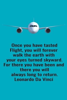 Once You Have Tasted Flight, You Will Forever Walk The Earth With Your Eyes Turned Skyward. For There You Have Been And There You Will Always Long To ... Da Vinci: Handy 6 x 9 size to take with you.