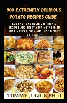 Paperback 500 Extremely Delicious Potato Recipes Guide: 500 Easy And Delicious Potato Recipes And Reset Your Metabolism With A Clean Body And Lose Weight Natura Book
