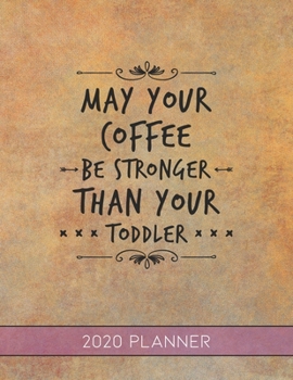 May Your Coffee Be Stronger Than Your Toddler: This Planner is the Perfect Gift For Your Mom, Your Wife You Love Or Anyone You Call Mother or Mama For ... or Whenever So She Can Stay Organized.