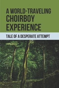 A World-Traveling Choirboy Experience: Tale Of A Desperate Attempt: The Experiences Of Childhood