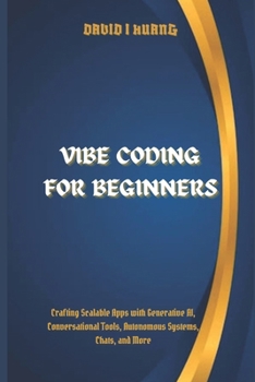 Paperback Vibe Coding for Beginners: Crafting Scalable Apps with Generative AI, Conversational Tools, Autonomous Systems, Chats, and More Book