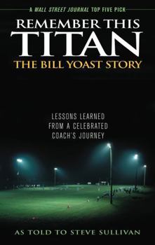 Paperback Remember This Titan: The Bill Yoast Story: Lessons Learned from a Celebrated Coach's Journey As Told to Steve Sullivan Book