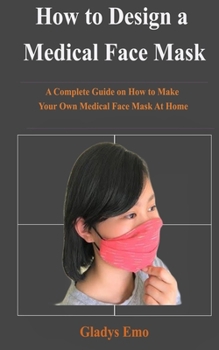 Paperback How to Design a Medical Face Mask: A complete guide on how to make your own medical face mask at home Book