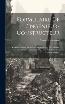 Hardcover Formulaire De L'ingénieur-Constructeur: Carnet Usuel Des Architectes, Agents-Voyers, Mécaniciens, Directeurs Et Conducteurs De Travaux, Industriels Et [French] Book