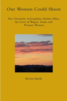 Paperback Our Women Could Shoot The Chronicle of Josephine Harbin Miles, the Facts of Wagon Trains and Pioneer Women Book