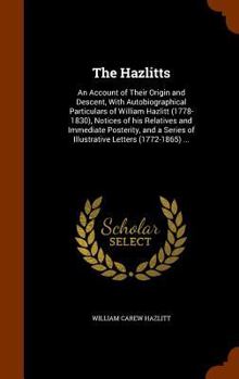 Hardcover The Hazlitts: An Account of Their Origin and Descent, With Autobiographical Particulars of William Hazlitt (1778-1830), Notices of h Book