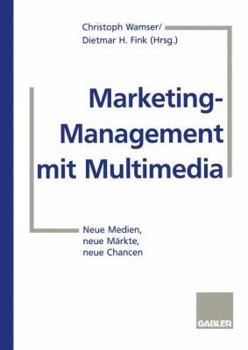 Marketing-Management Mit Multimedia: Neue Medien, Neue Markte, Neue Chancen