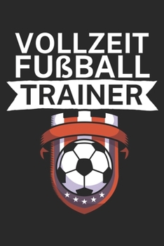 Vollzeit Fußball Trainer: Taktik Planer für Fußballtrainer mit Spruch. 120 Seiten. Perfektes Geschenk. Für Aufstellungen, Taktiken und Spielzüge. (German Edition)