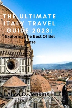 The Ultimate Italy Travel Guide 2023: Exploring the Best of the Bel Paese