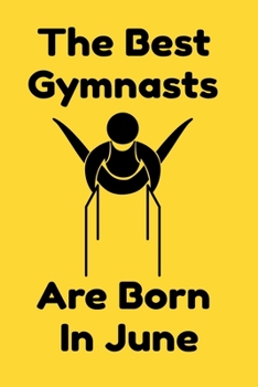 The Best Gymnasts Are Born In June : Journal Gymnastic Lovers Gifts For Women/Men/Coworkers/Colleagues/Students/Friends,  Gymnastic Lover Notebook, ... Notebook / Journal Gift, 120 Pages, 6x9.