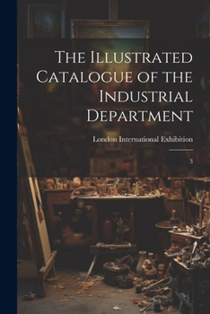 The Illustrated Catalogue of the Industrial Department - Primary Source Edition