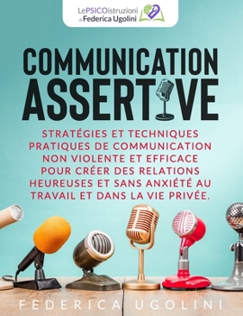 Paperback Communication Assertive: Stratégies et techniques pratiques de communication non violente et efficace pour créer des relations heureuses et san [French] Book
