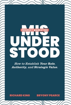 Hardcover Product Marketing Misunderstood: How to Establish Your Role, Authority, and Strategic Value Book