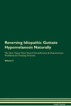 Paperback Reversing Idiopathic Guttate Hypomelanosis Naturally The Raw Vegan Plant-Based Detoxification & Regeneration Workbook for Healing Patients. Volume 2 Book