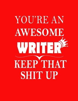 You Are An Awesome Writer Keep That Shit Up: Funny Gratitude Journal Blank Lined Notebook (Paperback , Red Cover) 120 Pages Handy 8.5"x11" Hilarious ... Writers , writer journal: Gag gift for Writer