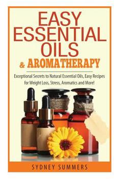 Paperback Easy Essential Oils & Aromatherapy: Exceptional Secrets to Natural Essential Oils, Easy Recipes for Weight Loss, Stress, Aromatics and More! Book