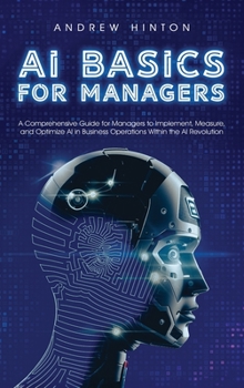 Hardcover AI Basics for Managers: A Comprehensive Guide for Managers to Implement, Measure, and Optimize AI in Business Operations Within the AI Revolution Book