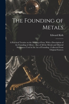 Paperback The Founding of Metals: A Practical Treatise on the Melting of Iron, With a Description of the Founding of Alloys: Also of All the Metals and Book