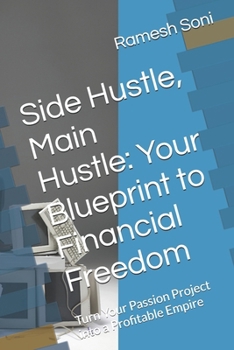 Side Hustle, Main Hustle: Your Blueprint to Financial Freedom: Turn Your Passion Project into a Profitable Empire