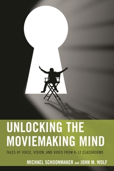Paperback Unlocking the Moviemaking Mind: Tales of Voice, Vision, and Video from K-12 Classrooms Book