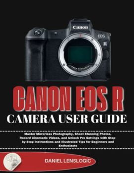 CANON EOS R CAMERA USER GUIDE: Master Mirrorless Photography, Shoot Stunning Photos, Record Cinematic Videos, and Unlock Pro Settings with ... Tips for Beginners and Enthusiasts