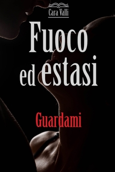 Fuoco ed estasi: Guardami - Book #3 of the Fuoco ed estasi