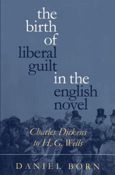 Paperback The Birth of Liberal Guilt in the English Novel: Charles Dickens to H. G. Wells Book