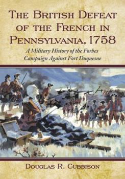 Paperback The British Defeat of the French in Pennsylvania, 1758: A Military History of the Forbes Campaign Against Fort Duquesne Book