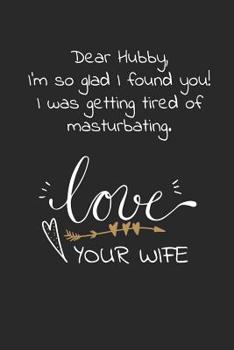Dear hubby, I'm so glad I found you I was getting tired of masturbating: Travel size notebook for your husband to show how much you love him in a funny and cheeky way.