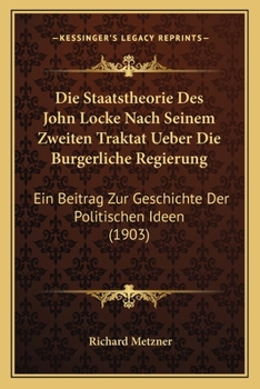 Paperback Die Staatstheorie Des John Locke Nach Seinem Zweiten Traktat Ueber Die Burgerliche Regierung: Ein Beitrag Zur Geschichte Der Politischen Ideen (1903) [German] Book