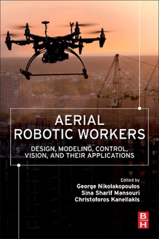 Paperback Aerial Robotic Workers: Design, Modeling, Control, Vision and Their Applications Book