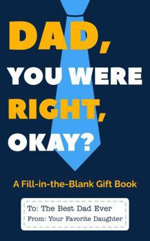Dad You Were Right, Okay? (From Your Favorite Daughter): A Funny Fill-in-the-Blank Gift Book for Dad from His Daughter | Perfect for Father’s Day, ... and Just Because (Actually, You Were Right)