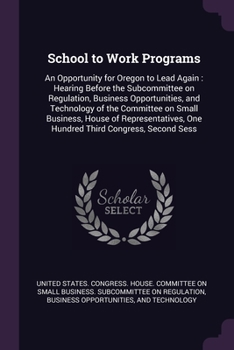 School to Work Programs: An Opportunity for Oregon to Lead Again: Hearing Before the Subcommittee on Regulation, Business Opportunities, and Te