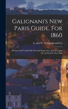 Hardcover Galignani's New Paris Guide, For 1860: Revised And Verified By Personal Inspection, And Arranged On An Entirely New Plan Book