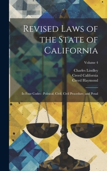 Hardcover Revised Laws of the State of California: In Four Codes: Political, Civil, Civil Procedure, and Penal; Volume 4 Book
