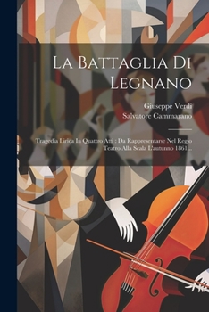 Paperback La Battaglia Di Legnano: Tragedia Lirica In Quattro Atti: Da Rappresentarse Nel Regio Teatro Alla Scala L'autunno 1861... [Italian] Book