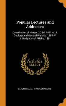 Hardcover Popular Lectures and Addresses: Constitution of Matter. 2D Ed. 1891.-V. 2. Geology and General Physics. 1894.-V. 3. Navigational Affairs. 1891 Book