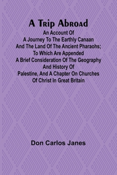 Paperback A Trip Abroad An Account of a Journey to the Earthly Canaan and the Land of the Ancient Pharaohs; To Which Are Appended a Brief Consideration of the G Book