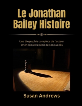 Le Jonathan Bailey Histoire: Une biographie complète de l'acteur américain et le récit de son succès (French Edition)