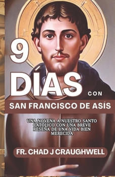 9 DÍAS CON SAN FRANCISCO DE ASIS: Una Novena a Nuestro Santo católico con una breve resena de una vida bien merecida (Devotion to the Catholic Saint) (Spanish Edition)