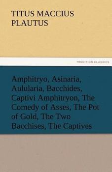 Paperback Amphitryo, Asinaria, Aulularia, Bacchides, Captivi Amphitryon, the Comedy of Asses, the Pot of Gold, the Two Bacchises, the Captives Book