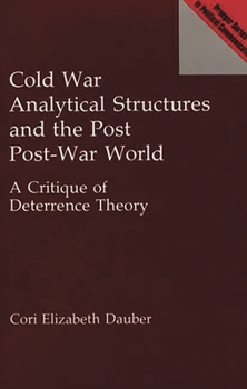Cold War Analytical Structures and the Post Post-War World: A Critique of Deterrence Theory (Praeger Series in Political Communication)