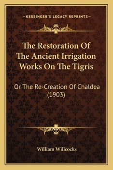 The Restoration of the Ancient Irrigation Works on the Tigris, Or, the Re-Creation of Chaldea