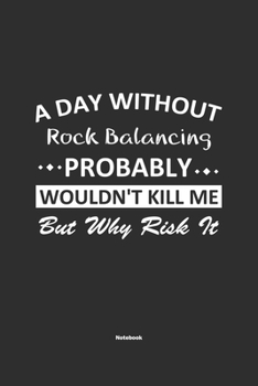 Paperback A Day Without Rock Balancing Probably Wouldn't Kill Me But Why Risk It Notebook: NoteBook / Journla Rock Balancing Gift, 120 Pages, 6x9, Soft Cover, M Book