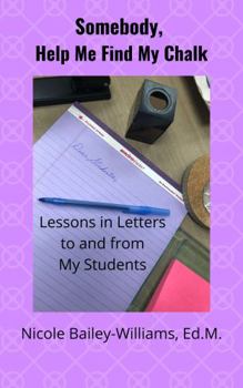 Paperback Somebody, Help Me Find My Chalk: Lessons in Letters to and from My Students Book