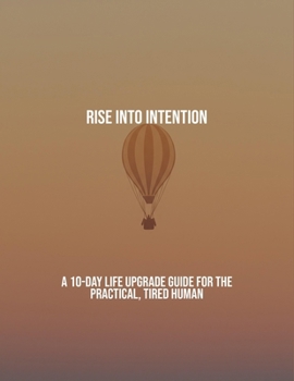 Paperback Rise Into Intention: A 10-Day Life Upgrade Guide For The Practical, Tired Human Book