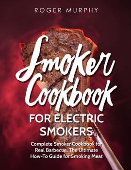 Paperback Smoker Cookbook: For Electric Smokers: Complete Smoker Cookbook for Real Barbecue, The Ultimate How-To Guide for Smoking Meat Book