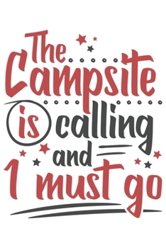 The Campsite Is Calling And I Must Go: Funny Cool Camper Journal | Notebook | Workbook  Diary | Planner-6x9 - 120 Blank Pages  Cute Gift For Camping Fans, Enthusiasts, Lovers