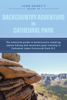 Paperback John Henry's Guide to Backcountry Adventure in Cathedral Park: The Essential Guide to Backcountry Camping, Alpine Hiking and Mountain Goat Viewing in Book