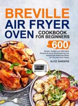 Hardcover Breville Air Fry Smart Oven Cookbook: 600 Simple, Healthy and Affordable Recipes to Cook Mouthwatering and Nutritionally Balanced Meals for You and Yo Book